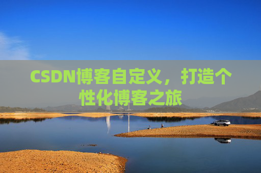 CSDN博客自定义,打造个性化博客之旅 CSDN博客自定义,打造个性化博客之旅