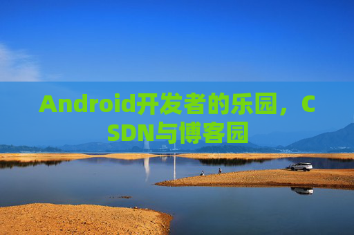 Android开发者的乐园,CSDN与博客园