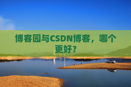 博客园与CSDN博客,哪个更好?