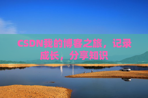 CSDN我的博客之旅，记录成长，分享知识