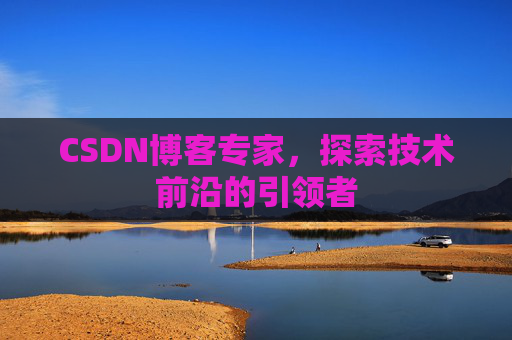 CSDN博客专家，探索技术前沿的引领者
